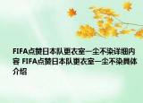 FIFA點贊日本隊更衣室一塵不染詳細內容 FIFA點贊日本隊更衣室一塵不染具體介紹