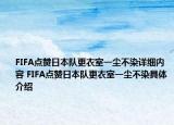 FIFA點贊日本隊更衣室一塵不染詳細內容 FIFA點贊日本隊更衣室一塵不染具體介紹