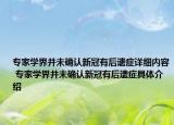 專家學界并未確認新冠有后遺癥詳細內容 專家學界并未確認新冠有后遺癥具體介紹