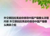 外交部回應英政府停用中國產(chǎn)攝像頭詳細內容 外交部回應英政府停用中國產(chǎn)攝像頭具體介紹