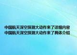 中國航天深空探測大動作來了詳細內容 中國航天深空探測大動作來了具體介紹
