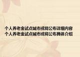 個人養(yǎng)老金試點城市或?qū)⒐荚敿?xì)內(nèi)容 個人養(yǎng)老金試點城市或?qū)⒐季唧w介紹
