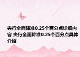 央行全面降準(zhǔn)0.25個百分點詳細內(nèi)容 央行全面降準(zhǔn)0.25個百分點具體介紹