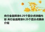 央行全面降準0.25個百分點詳細內(nèi)容 央行全面降準0.25個百分點具體介紹