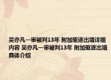 吳亦凡一審被判13年 附加驅(qū)逐出境詳細內(nèi)容 吳亦凡一審被判13年 附加驅(qū)逐出境具體介紹