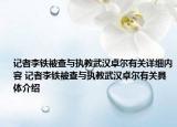 記者李鐵被查與執(zhí)教武漢卓爾有關(guān)詳細(xì)內(nèi)容 記者李鐵被查與執(zhí)教武漢卓爾有關(guān)具體介紹