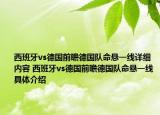 西班牙vs德國(guó)前瞻德國(guó)隊(duì)命懸一線詳細(xì)內(nèi)容 西班牙vs德國(guó)前瞻德國(guó)隊(duì)命懸一線具體介紹