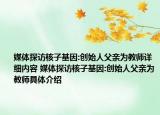媒體探訪核子基因:創(chuàng)始人父親為教師詳細(xì)內(nèi)容 媒體探訪核子基因:創(chuàng)始人父親為教師具體介紹