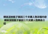 媒體深挖核子基因三個關(guān)鍵人物詳細(xì)內(nèi)容 媒體深挖核子基因三個關(guān)鍵人物具體介紹