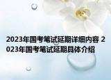 2023年國考筆試延期詳細(xì)內(nèi)容 2023年國考筆試延期具體介紹