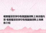 喀麥隆球員穿印有俄國旗球鞋上場詳細內(nèi)容 喀麥隆球員穿印有俄國旗球鞋上場具體介紹