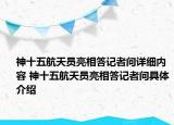 神十五航天員亮相答記者問詳細(xì)內(nèi)容 神十五航天員亮相答記者問具體介紹