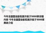 今年全國營業(yè)影院首次低于5000家詳細(xì)內(nèi)容 今年全國營業(yè)影院首次低于5000家具體介紹