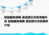 加強(qiáng)服務(wù)保障 滿足群眾急需詳細(xì)內(nèi)容 加強(qiáng)服務(wù)保障 滿足群眾急需具體介紹