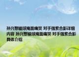 孫興慜輸球掩面痛哭 對(duì)手強(qiáng)索合影詳細(xì)內(nèi)容 孫興慜輸球掩面痛哭 對(duì)手強(qiáng)索合影具體介紹