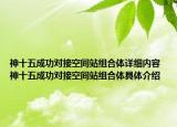 神十五成功對(duì)接空間站組合體詳細(xì)內(nèi)容 神十五成功對(duì)接空間站組合體具體介紹