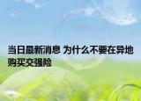 當(dāng)日最新消息 為什么不要在異地購買交強(qiáng)險