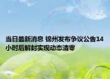 當(dāng)日最新消息 錦州發(fā)布爭議公告14小時后解封實現(xiàn)動態(tài)清零