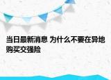 當(dāng)日最新消息 為什么不要在異地購買交強(qiáng)險