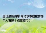 當(dāng)日最新消息 內(nèi)馬爾本屆世界杯個人首球（點(diǎn)球破門）