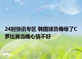 24時快訊專區(qū) 韓國球員侮辱了C羅比賽當(dāng)晚心情不好