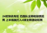 24時快訊專區(qū) 巴西隊主帥和球員尬舞 上半場就打入4球主帥激動尬舞