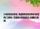 24時快訊專區(qū) 梅西預(yù)測世界杯奪冠熱門球隊 巴西隊阿根廷隊法國隊西班