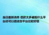 當(dāng)日最新消息 借款太多被拒什么平臺還可以借這些平臺比較好借