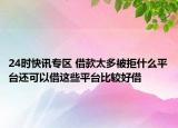 24時(shí)快訊專區(qū) 借款太多被拒什么平臺(tái)還可以借這些平臺(tái)比較好借