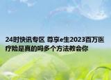 24時(shí)快訊專區(qū) 尊享e生2023百萬醫(yī)療險(xiǎn)是真的嗎多個(gè)方法教會(huì)你