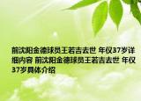 前沈陽金德球員王若吉去世 年僅37歲詳細(xì)內(nèi)容 前沈陽金德球員王若吉去世 年僅37歲具體介紹