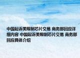 中國(guó)起訴美限制芯片交易 商務(wù)部回應(yīng)詳細(xì)內(nèi)容 中國(guó)起訴美限制芯片交易 商務(wù)部回應(yīng)具體介紹