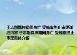 于志剛羈押期間身亡 受賄案終止審理詳細(xì)內(nèi)容 于志剛羈押期間身亡 受賄案終止審理具體介紹