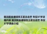 前沈陽金德球員王若吉去世 年僅37歲詳細(xì)內(nèi)容 前沈陽金德球員王若吉去世 年僅37歲具體介紹