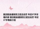 前沈陽金德球員王若吉去世 年僅37歲詳細(xì)內(nèi)容 前沈陽金德球員王若吉去世 年僅37歲具體介紹