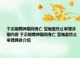 于志剛羈押期間身亡 受賄案終止審理詳細(xì)內(nèi)容 于志剛羈押期間身亡 受賄案終止審理具體介紹