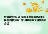 特朗普預(yù)告15日將宣布重大消息詳細內(nèi)容 特朗普預(yù)告15日將宣布重大消息具體介紹