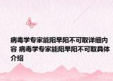 病毒學(xué)專家能陽早陽不可取詳細內(nèi)容 病毒學(xué)專家能陽早陽不可取具體介紹