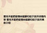 曾光不能把疫情兇猛都歸結(jié)于放開詳細內(nèi)容 曾光不能把疫情兇猛都歸結(jié)于放開具體介紹