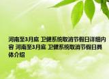 河南至3月底 衛(wèi)健系統(tǒng)取消節(jié)假日詳細(xì)內(nèi)容 河南至3月底 衛(wèi)健系統(tǒng)取消節(jié)假日具體介紹