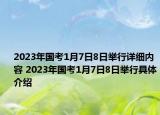 2023年國(guó)考1月7日8日舉行詳細(xì)內(nèi)容 2023年國(guó)考1月7日8日舉行具體介紹