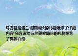 烏方送給波蘭警察局長的禮物爆炸了詳細(xì)內(nèi)容 烏方送給波蘭警察局長的禮物爆炸了具體介紹
