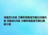 河南至3月底 衛(wèi)健系統(tǒng)取消節(jié)假日詳細(xì)內(nèi)容 河南至3月底 衛(wèi)健系統(tǒng)取消節(jié)假日具體介紹