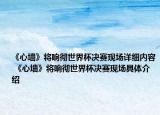 《心墻》將響徹世界杯決賽現(xiàn)場詳細內容 《心墻》將響徹世界杯決賽現(xiàn)場具體介紹