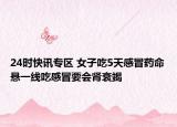 24時(shí)快訊專區(qū) 女子吃5天感冒藥命懸一線吃感冒要會(huì)腎衰竭