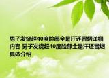男子發(fā)燒超40度臉部全是汗還冒煙詳細內容 男子發(fā)燒超40度臉部全是汗還冒煙具體介紹