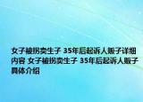 女子被拐賣生子 35年后起訴人販子詳細內容 女子被拐賣生子 35年后起訴人販子具體介紹