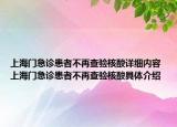 上海門急診患者不再查驗(yàn)核酸詳細(xì)內(nèi)容 上海門急診患者不再查驗(yàn)核酸具體介紹
