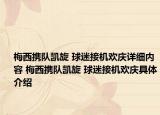 梅西攜隊(duì)凱旋 球迷接機(jī)歡慶詳細(xì)內(nèi)容 梅西攜隊(duì)凱旋 球迷接機(jī)歡慶具體介紹