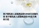 男子戴乳膠人皮面具盜竊160余萬詳細(xì)內(nèi)容 男子戴乳膠人皮面具盜竊160余萬具體介紹